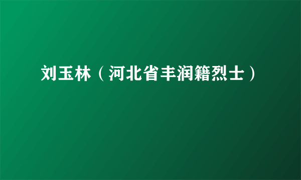 刘玉林（河北省丰润籍烈士）