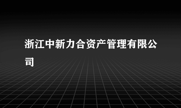 浙江中新力合资产管理有限公司