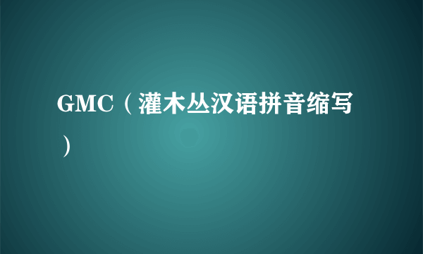 GMC（灌木丛汉语拼音缩写）