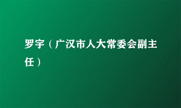 罗宇（广汉市人大常委会副主任）