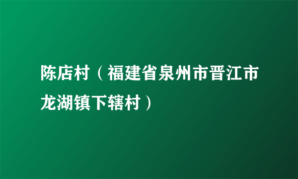 陈店村（福建省泉州市晋江市龙湖镇下辖村）