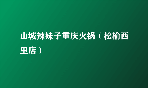 山城辣妹子重庆火锅（松榆西里店）