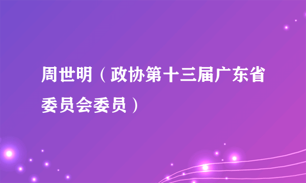 周世明（政协第十三届广东省委员会委员）