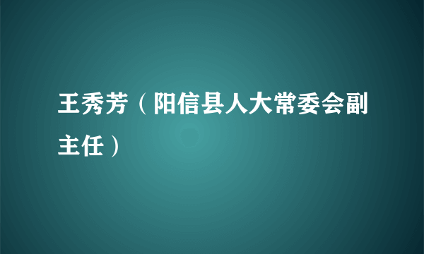 王秀芳（阳信县人大常委会副主任）