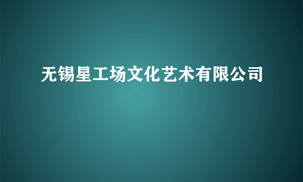 无锡星工场文化艺术有限公司