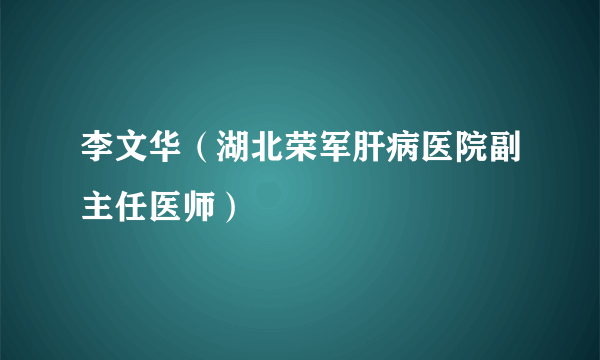 李文华（湖北荣军肝病医院副主任医师）