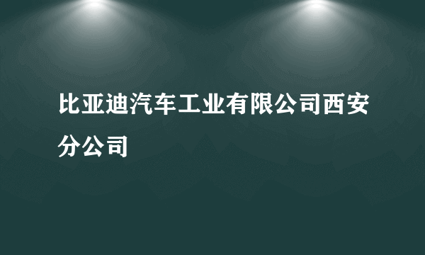 比亚迪汽车工业有限公司西安分公司