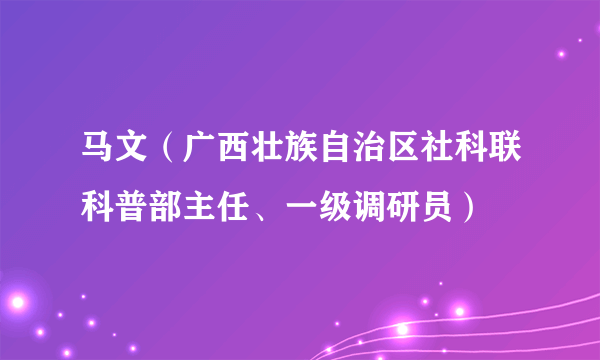 马文（广西壮族自治区社科联科普部主任、一级调研员）