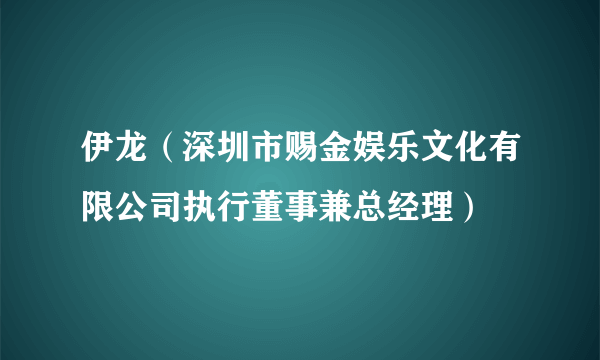 伊龙（深圳市赐金娱乐文化有限公司执行董事兼总经理）