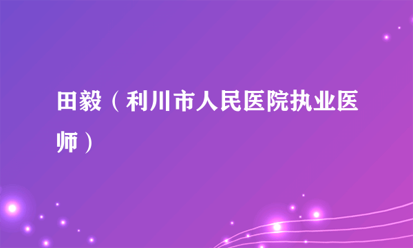 田毅（利川市人民医院执业医师）