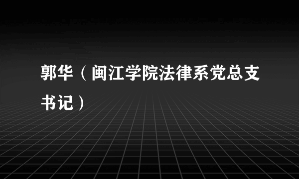 郭华（闽江学院法律系党总支书记）