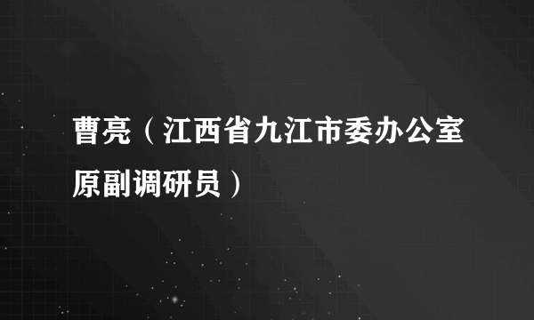 曹亮（江西省九江市委办公室原副调研员）