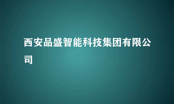 西安品盛智能科技集团有限公司