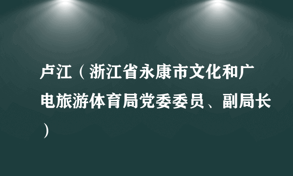 卢江（浙江省永康市文化和广电旅游体育局党委委员、副局长）