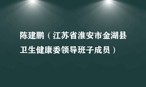 陈建鹏（江苏省淮安市金湖县卫生健康委领导班子成员）