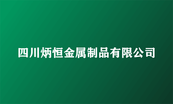 四川炳恒金属制品有限公司