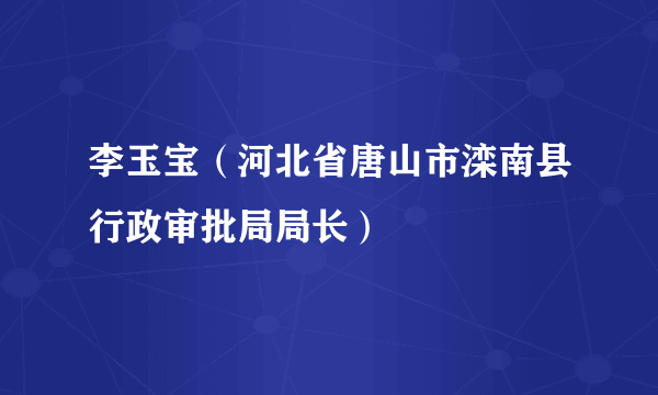 李玉宝（河北省唐山市滦南县行政审批局局长）