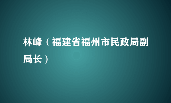 林峰（福建省福州市民政局副局长）