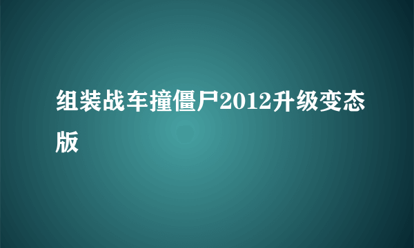 组装战车撞僵尸2012升级变态版