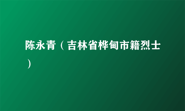 陈永青（吉林省桦甸市籍烈士）