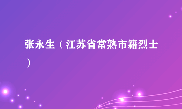 张永生（江苏省常熟市籍烈士）