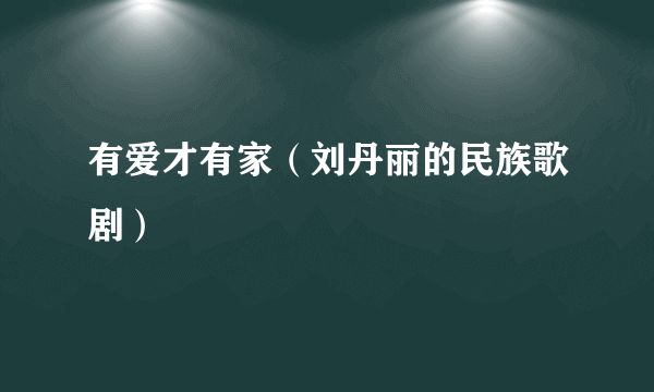 有爱才有家（刘丹丽的民族歌剧）