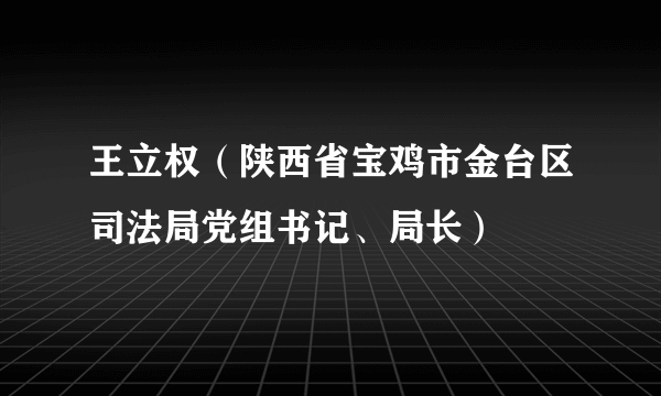 王立权（陕西省宝鸡市金台区司法局党组书记、局长）