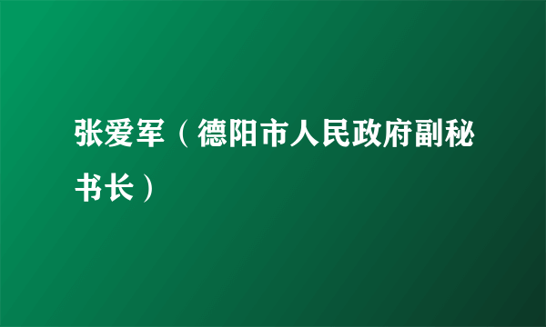 张爱军（德阳市人民政府副秘书长）