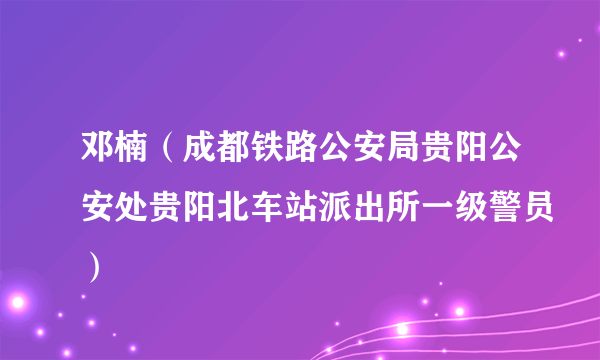 邓楠（成都铁路公安局贵阳公安处贵阳北车站派出所一级警员）