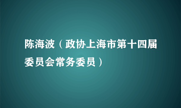 陈海波（政协上海市第十四届委员会常务委员）