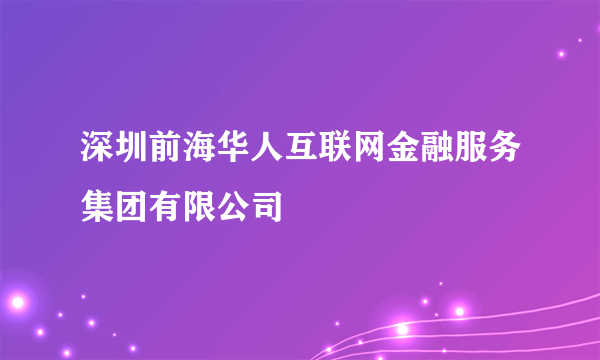 深圳前海华人互联网金融服务集团有限公司