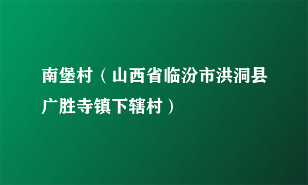 南堡村（山西省临汾市洪洞县广胜寺镇下辖村）