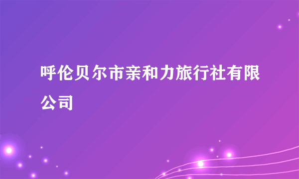 呼伦贝尔市亲和力旅行社有限公司