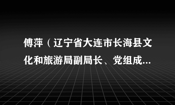 傅萍（辽宁省大连市长海县文化和旅游局副局长、党组成员、执法队副队长）