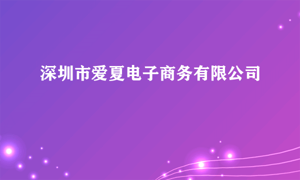 深圳市爱夏电子商务有限公司