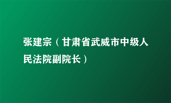 张建宗（甘肃省武威市中级人民法院副院长）