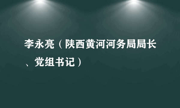 李永亮（陕西黄河河务局局长、党组书记）