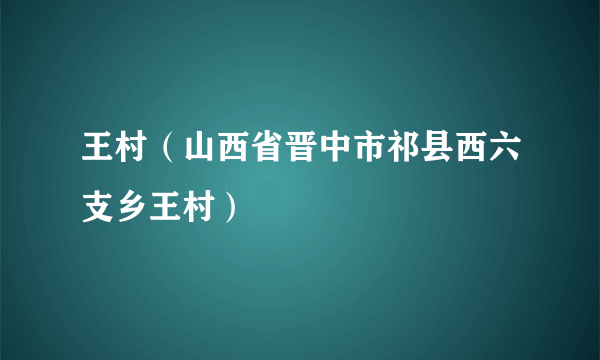 王村（山西省晋中市祁县西六支乡王村）