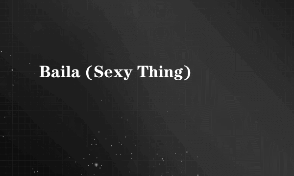 Baila (Sexy Thing)