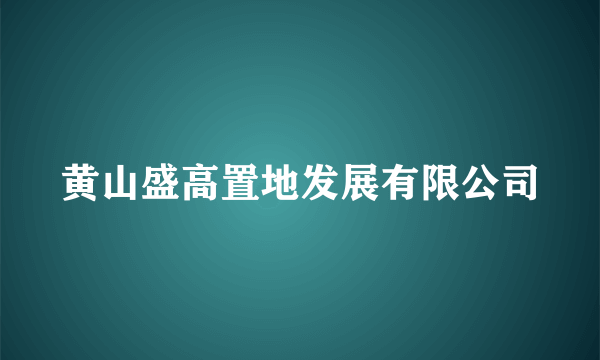 黄山盛高置地发展有限公司