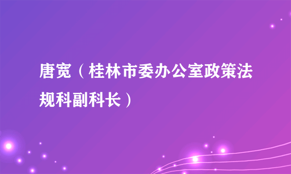 唐宽（桂林市委办公室政策法规科副科长）