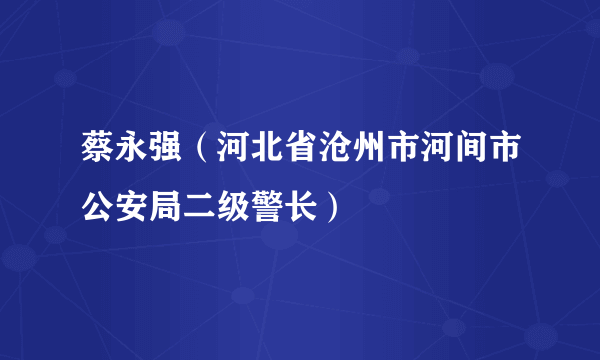 蔡永强（河北省沧州市河间市公安局二级警长）