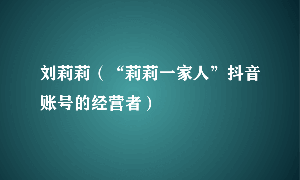 刘莉莉（“莉莉一家人”抖音账号的经营者）