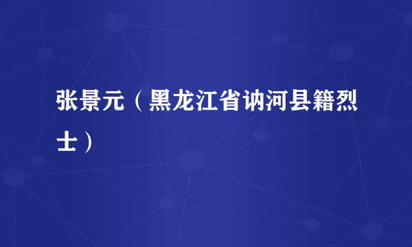 张景元（黑龙江省讷河县籍烈士）