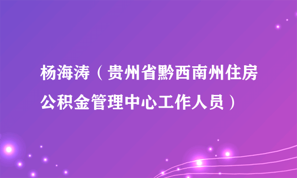 杨海涛（贵州省黔西南州住房公积金管理中心工作人员）