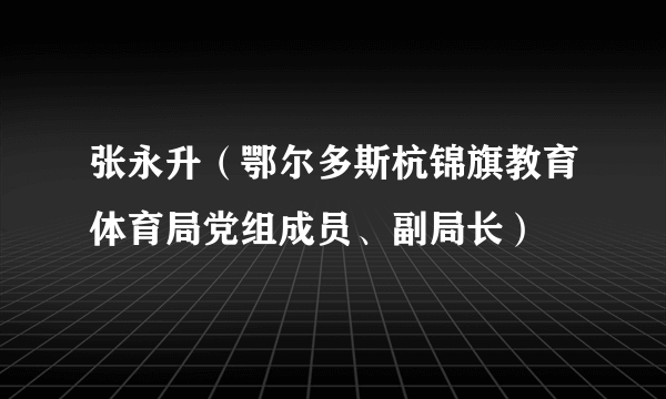 张永升（鄂尔多斯杭锦旗教育体育局党组成员、副局长）