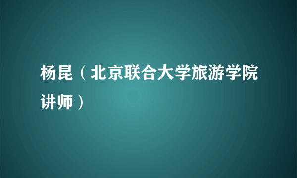 杨昆（北京联合大学旅游学院讲师）