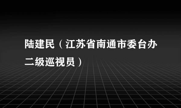 陆建民（江苏省南通市委台办二级巡视员）