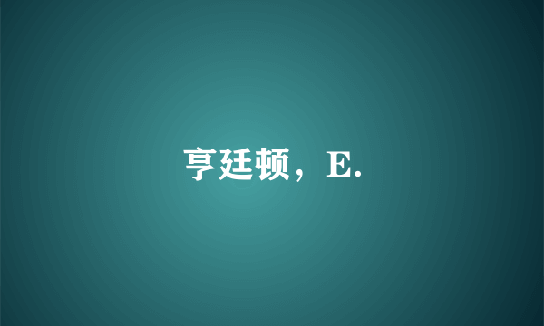 亨廷顿，E.