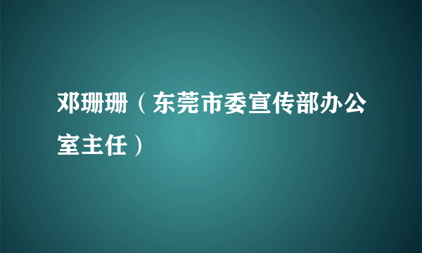 邓珊珊（东莞市委宣传部办公室主任）